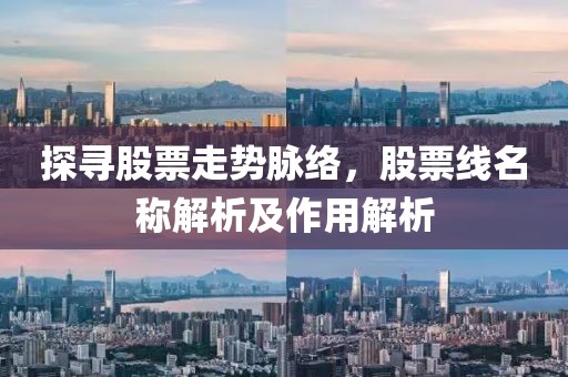 探寻股票走势脉络，股票线名称解析及作用解析