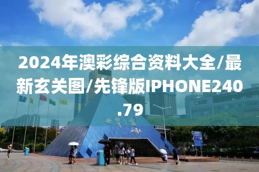 2024年澳彩综合资料大全/最新玄关图/先锋版IPHONE240.79