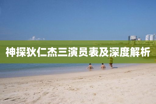 神探狄仁杰三演员表及深度解析