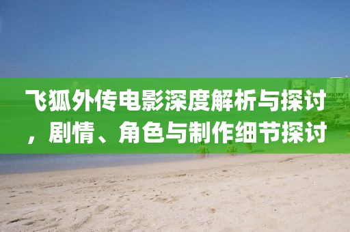 飞狐外传电影深度解析与探讨，剧情、角色与制作细节探讨