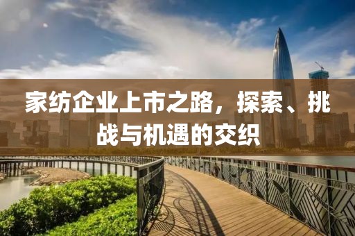 家纺企业上市之路，探索、挑战与机遇的交织