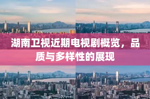 湖南卫视近期电视剧概览，品质与多样性的展现