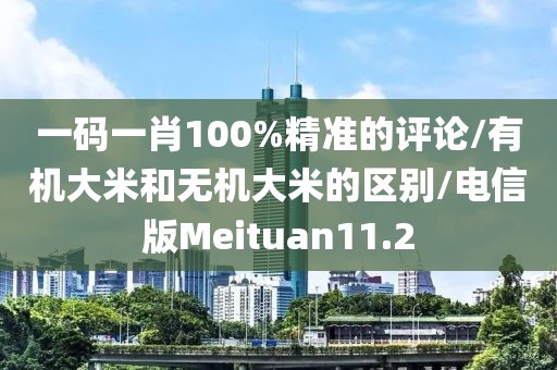 一码一肖100%精准的评论/有机大米和无机大米的区别/电信版Meituan11.2