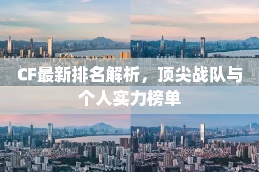 CF最新排名解析，顶尖战队与个人实力榜单