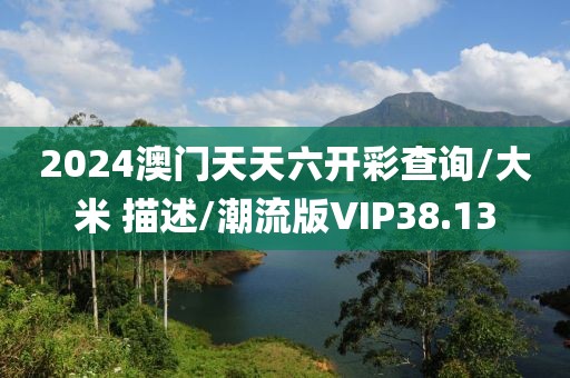 2024澳门天天六开彩查询/大米 描述/潮流版VIP38.13