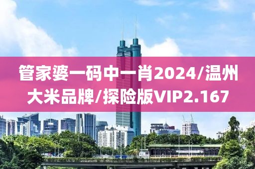 管家婆一码中一肖2024/温州大米品牌/探险版VIP2.167