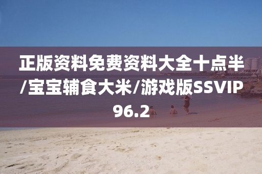 正版资料免费资料大全十点半/宝宝辅食大米/游戏版SSVIP96.2