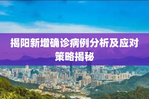 揭阳新增确诊病例分析及应对策略揭秘