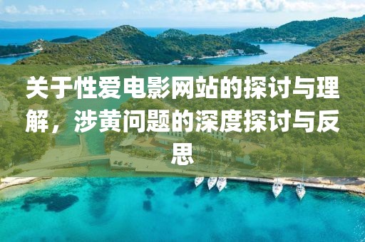关于性爱电影网站的探讨与理解，涉黄问题的深度探讨与反思