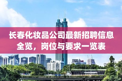 长春化妆品公司最新招聘信息全览，岗位与要求一览表