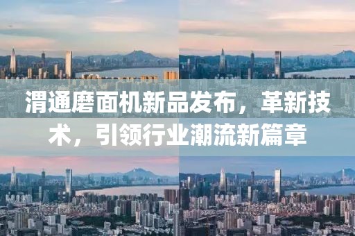 渭通磨面机新品发布，革新技术，引领行业潮流新篇章