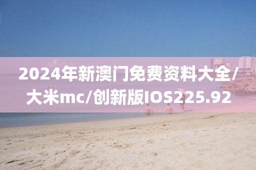 2024年新澳门免费资料大全/大米mc/创新版IOS225.92