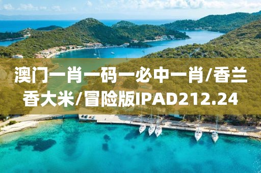 澳门一肖一码一必中一肖/香兰香大米/冒险版IPAD212.24