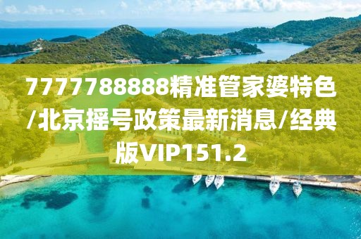 7777788888精准管家婆特色/北京摇号政策最新消息/经典版VIP151.2