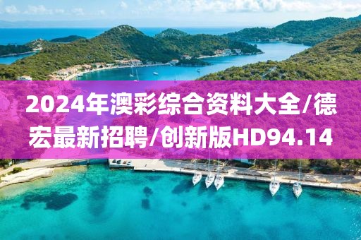 2024年澳彩综合资料大全/德宏最新招聘/创新版HD94.14