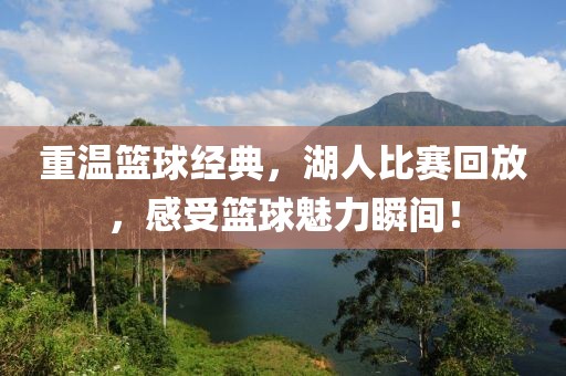重温篮球经典，湖人比赛回放，感受篮球魅力瞬间！