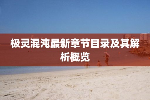 极灵混沌最新章节目录及其解析概览