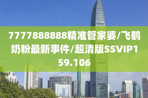 7777888888精准管家婆/飞鹤奶粉最新事件/超清版SSVIP159.106