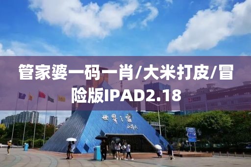 管家婆一码一肖/大米打皮/冒险版IPAD2.18