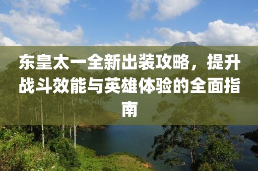 东皇太一全新出装攻略，提升战斗效能与英雄体验的全面指南