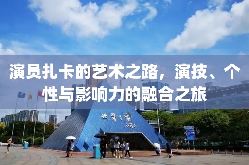 演员扎卡的艺术之路，演技、个性与影响力的融合之旅