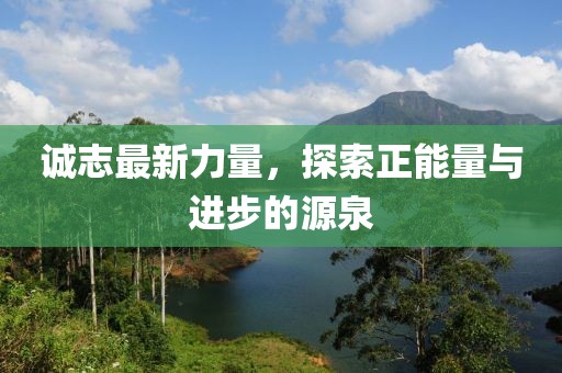 诚志最新力量，探索正能量与进步的源泉