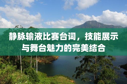 静脉输液比赛台词，技能展示与舞台魅力的完美结合