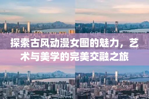 探索古风动漫女图的魅力，艺术与美学的完美交融之旅