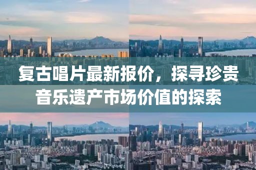 复古唱片最新报价，探寻珍贵音乐遗产市场价值的探索