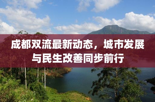 成都双流最新动态，城市发展与民生改善同步前行