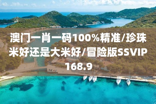 澳门一肖一码100%精准/珍珠米好还是大米好/冒险版SSVIP168.9