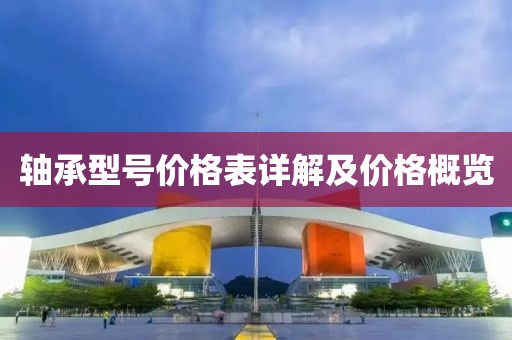 轴承型号价格表详解及价格概览