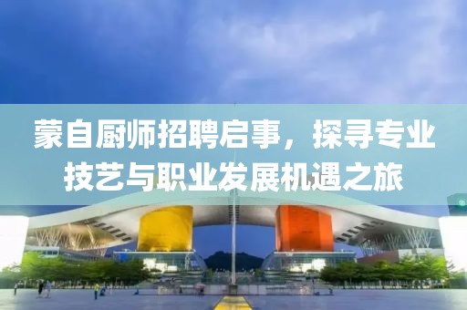 蒙自厨师招聘启事，探寻专业技艺与职业发展机遇之旅