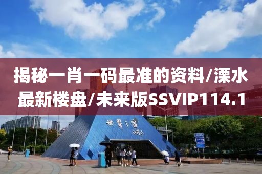 揭秘一肖一码最准的资料/溧水最新楼盘/未来版SSVIP114.1