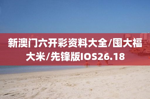 新澳门六开彩资料大全/囤大福大米/先锋版IOS26.18