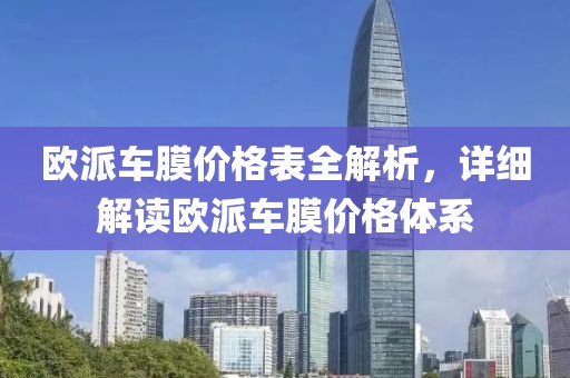 欧派车膜价格表全解析，详细解读欧派车膜价格体系