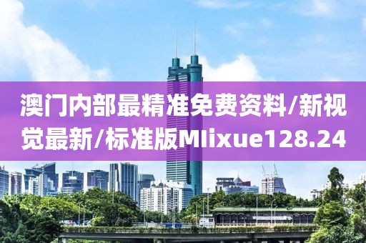澳门内部最精准免费资料/新视觉最新/标准版MIixue128.24