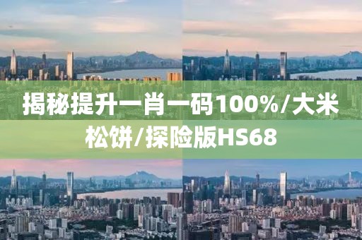 揭秘提升一肖一码100%/大米松饼/探险版HS68
