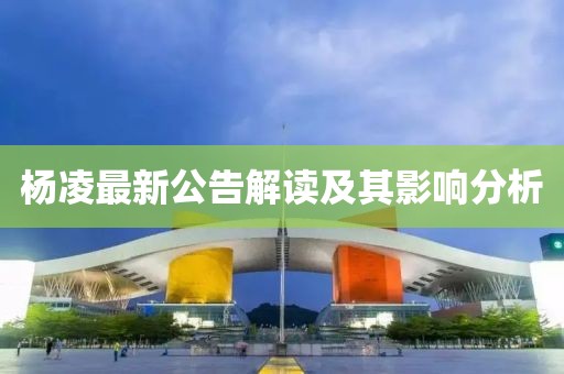 杨凌最新公告解读及其影响分析