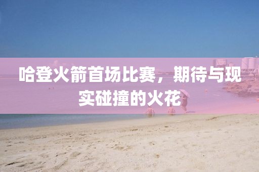 哈登火箭首场比赛，期待与现实碰撞的火花