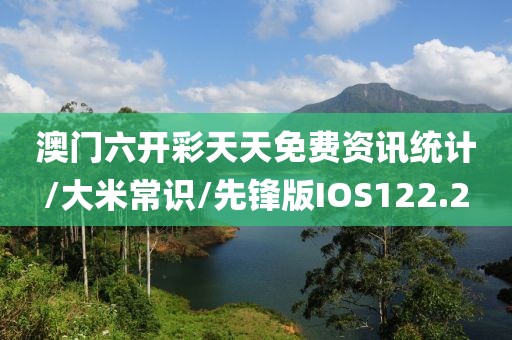 澳门六开彩天天免费资讯统计/大米常识/先锋版IOS122.2