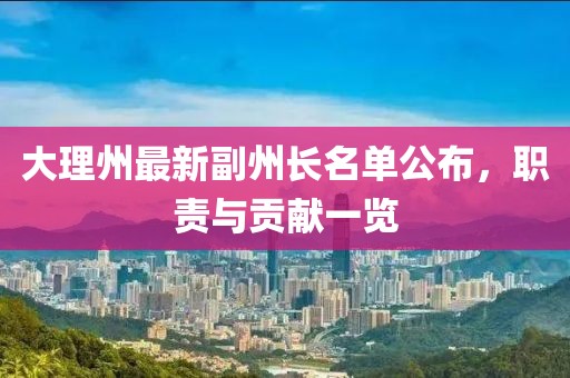 大理州最新副州长名单公布，职责与贡献一览