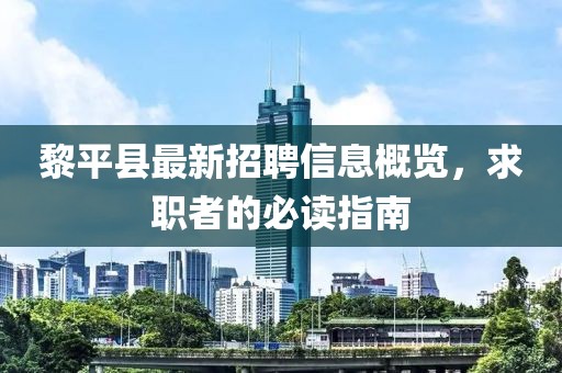 黎平县最新招聘信息概览，求职者的必读指南
