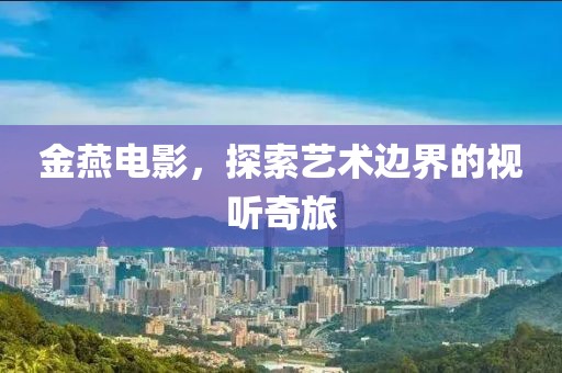 金燕电影，探索艺术边界的视听奇旅