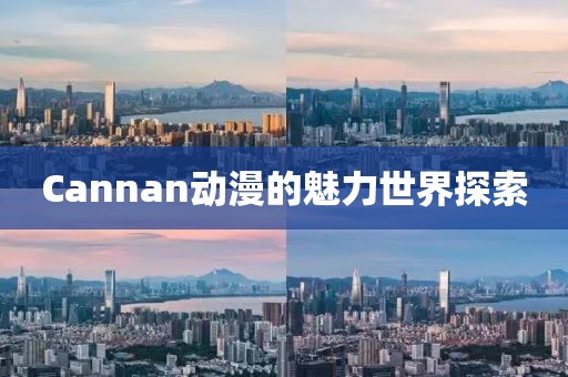 Cannan动漫的魅力世界探索