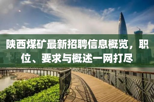 陕西煤矿最新招聘信息概览，职位、要求与概述一网打尽