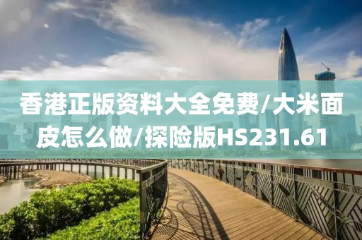 香港正版资料大全免费/大米面皮怎么做/探险版HS231.61
