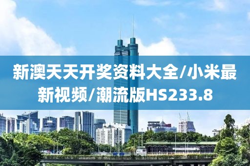 新澳天天开奖资料大全/小米最新视频/潮流版HS233.8