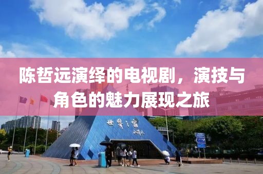 陈哲远演绎的电视剧，演技与角色的魅力展现之旅