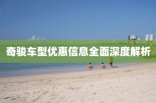奇骏车型优惠信息全面深度解析